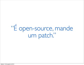 “É open-source, mande
                           um patch.”


sábado, 18 de agosto de 2012
 