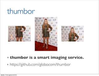 thumbor




           ‣    thumbor is a smart imaging service.
           ‣    https://github.com/globocom/thumbor

sábado, 18 de agosto de 2012
 