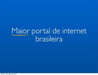 Maior portal de internet
                          brasileira



sábado, 18 de agosto de 2012
 