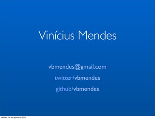 Vinícius Mendes

                                vbmendes@gmail.com
                                  twitter/vbmendes
                                  github/vbmendes



sábado, 18 de agosto de 2012
 
