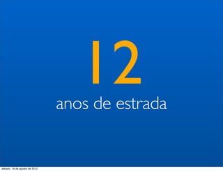 12
                               anos de estrada


sábado, 18 de agosto de 2012
 