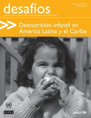 desafíos
                                                                                                   Número 2, abril de 2006
                                                                                                           ISSN 1816-7527




Boletín de la infancia y adolescencia sobre el avance de los objetivos de desarrollo del Milenio




    >                      Desnutrición infantil en
                           América Latina y el Caribe
 