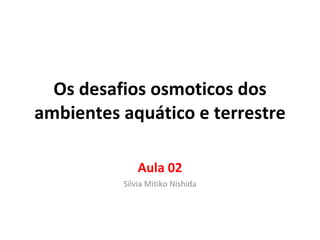 Os desafios osmoticos dos ambientes aquático e terrestre Aula 02 Silvia Mitiko Nishida 
