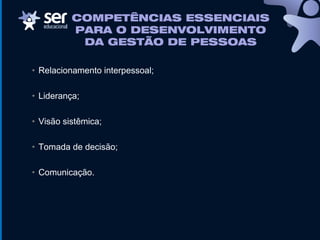 COMPETÊNCIAS ESSENCIAIS
PARA O DESENVOLVIMENTO
DA GESTÃO DE PESSOAS
• Relacionamento interpessoal;
• Liderança;
• Visão sistêmica;
• Tomada de decisão;
• Comunicação.
 