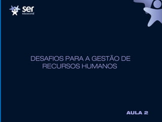 DESAFIOS PARA A GESTÃO DE
RECURSOS HUMANOS
AULA 2
 