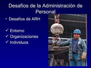 Desafíos de la Administración de
            Personal
• Desafíos de ARH

 Entorno
 Organizaciones
 Individuos
 