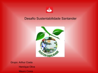 Desafio Sustentabilidade Santander Grupo: Arthur Costa Henrique Olive Mauro Costa 