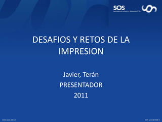 DESAFIOS Y RETOS DE LA IMPRESIONJavier, TeránPRESENTADOR2011