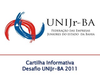 Cartilha Informativa
Desafio UNIJr-BA 2011
 