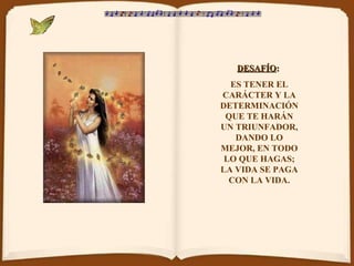 DESAFÍO :   ES TENER EL CARÁCTER Y LA DETERMINACIÓN QUE TE HARÁN UN TRIUNFADOR, DANDO LO MEJOR, EN TODO LO QUE HAGAS; LA VIDA SE PAGA CON LA VIDA. 