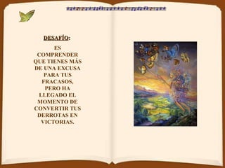 DESAFÍO :   ES COMPRENDER QUE TIENES MÁS DE UNA EXCUSA PARA TUS FRACASOS, PERO HA LLEGADO EL MOMENTO DE CONVERTIR TUS DERROTAS EN VICTORIAS. 