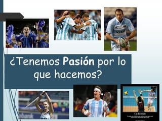 ¿Tenemos Pasión por lo
que hacemos?
 