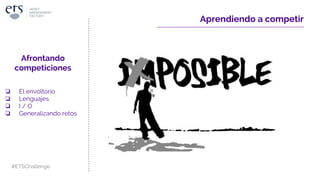 Aprendiendo a competir
Afrontando
competiciones
❏ El envoltorio
❏ Lenguajes
❏ I / O
❏ Generalizando retos
#ETSChallenge
 