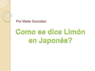Por Maite González Como se dice Limón en Japonés? 1 