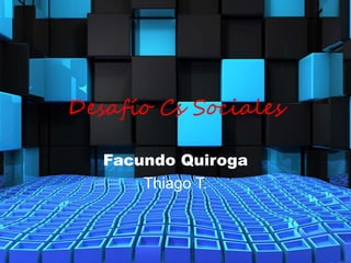 Desafío Cs Sociales
Facundo Quiroga
Thiago T.
 