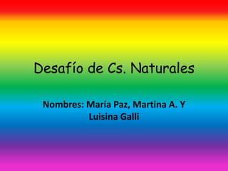 Desafío de Cs. Naturales
Nombres: María Paz, Martina A. Y
Luisina Galli
 