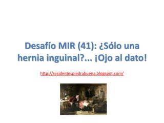 Desafío MIR (41): ¿Sólo una hernia inguinal?... ¡Ojo al dato! http://residentespiedrabuena.blogspot.com/ 