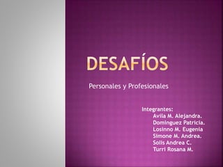 Personales y Profesionales 
Integrantes: 
Avila M. Alejandra. 
Dominguez Patricia. 
Losinno M. Eugenia 
Simone M. Andrea. 
Solis Andrea C. 
Turri Rosana M. 
 