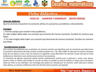 Ficha didáctica……. 
FICHA26 AUMENTA Y DISMINUYE (SEXTO GRADO) Intención didáctica 
Que los alumnos encuentren la constante...