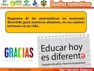 Hagamosdelasmatemáticasunmomentodivertidoparanuestrosalumnos,nouncaminotortuosoensuvida. 
Mtro. Rafael Sampedro 
http://si...
