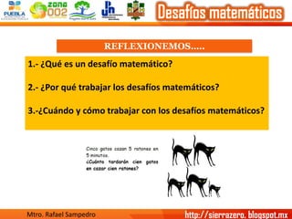REFLEXIONEMOS….. 
1.-¿Qué es un desafío matemático? 
2.-¿Por qué trabajar los desafíos matemáticos? 
3.-¿Cuándo y cómo tra...