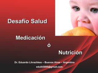 Desafío Salud Medicación  ó Nutrición Dr. Eduardo Litvachkes – Buenos Aires – Argentina [email_address] 