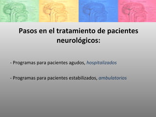 Pasos en el tratamiento de pacientes neurológicos: - Programas para pacientes agudos,  hospitalizados   - Programas para pacientes estabilizados,  ambulatorios 