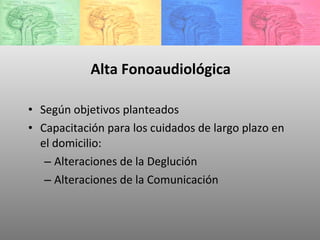 Alta Fonoaudiológica Según objetivos planteados Capacitación para los cuidados de largo plazo en el domicilio: Alteraciones de la Deglución Alteraciones de la Comunicación 