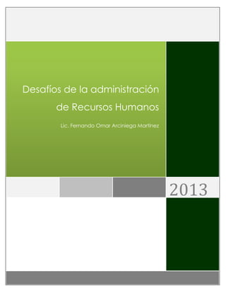 Desafíos de la administración
de Recursos Humanos
Lic. Fernando Omar Arciniega Martínez

2013

 