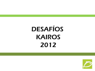 DESAFÍOS
 KAIROS
  2012
 