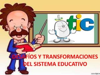 DESAFÍOS Y TRANSFORMACIONES
DEL SISTEMA EDUCATIVO
 