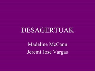 DESAGERTUAK Madeline McCann Jeremi Jose Vargas 