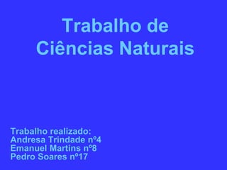 Trabalho de
     Ciências Naturais



Trabalho realizado:
Andresa Trindade nº4
Emanuel Martins nº8
Pedro Soares nº17
 