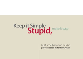 Keep it Simple
      Stupid,           make it easy



            buat sederhana dan mudah
            panduan desain materi komunikasi
 