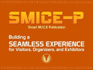 Smart M.I.C.E Publication

Building a

SEAMLESS EXPERIENCE

for Visitors, Organizers, and Exhibitors

 