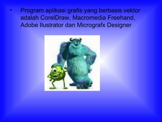 Program aplikasi grafis yang berbasis vektor adalah CorelDraw, Macromedia Freehand, Adobe Ilustrator dan Micrografx Designer 