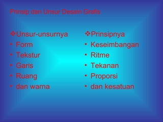 Prinsip dan Unsur Desain Grafis Unsur-unsurnya  Form Tekstur Garis Ruang dan warna Prinsipnya Keseimbangan Ritme Tekanan Proporsi dan kesatuan 