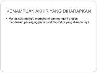 KEMAMPUAN AKHIR YANG DIHARAPKAN
 Mahasiswa mampu memahami dan mengerti proses
mendesain packaging pada produk-produk yang diampuhnya
 