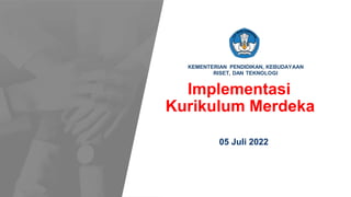 Kementerian Pendidikan, Kebudayaan, Riset dan Teknologi
KEMENTERIAN PENDIDIKAN, KEBUDAYAAN
RISET, DAN TEKNOLOGI
Implementasi
Kurikulum Merdeka
05 Juli 2022
 