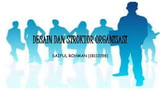 DESAIN DAN STRUKTUR ORGANISASI
SAIFUL ROHMAN (18113198)
 
