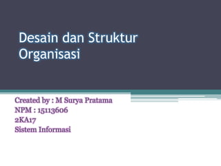 Desain dan Struktur
Organisasi
Created by : M Surya Pratama
NPM : 15113606
2KA17
Sistem Informasi
 