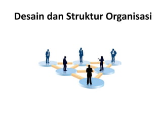 Desain dan Struktur Organisasi
 