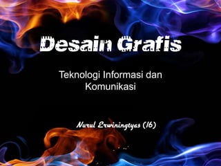Desain Grafis
Teknologi Informasi dan
Komunikasi
Nurul Erwiningtyas (16)
 