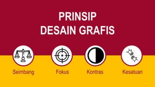 PRINSIP
DESAIN GRAFIS
Seimbang Fokus Kontras Kesatuan
 