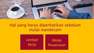 Lembar
Kerja
Hal yang harus diperhatikan sebelum
mulai mendesain
Mode
Pewarnaan
 