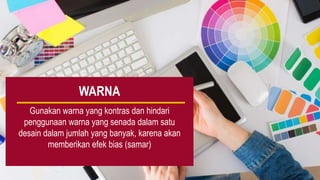 Gunakan warna yang kontras dan hindari
penggunaan warna yang senada dalam satu
desain dalam jumlah yang banyak, karena akan
memberikan efek bias (samar)
WARNA
 