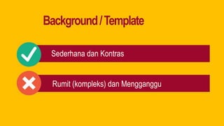 Background/Template
Sederhana dan Kontras
Rumit (kompleks) dan Mengganggu
 