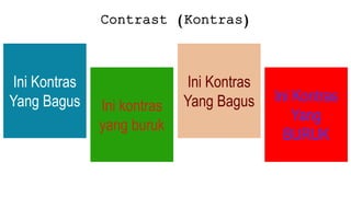 Contrast (Kontras)
Ini Kontras
Yang Bagus Ini kontras
yang buruk
Ini Kontras
Yang Bagus Ini Kontras
Yang
BURUK
 