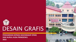 DESAIN GRAFIS
PENGABDIAN KEPADA MASYARAKAT (PKM)
SMK NURUL HUDA PRINGSEWU
2022
 