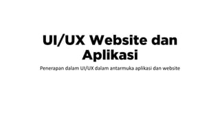 UI/UX Website dan
Aplikasi
Penerapan dalam UI/UX dalam antarmuka aplikasi dan website
 